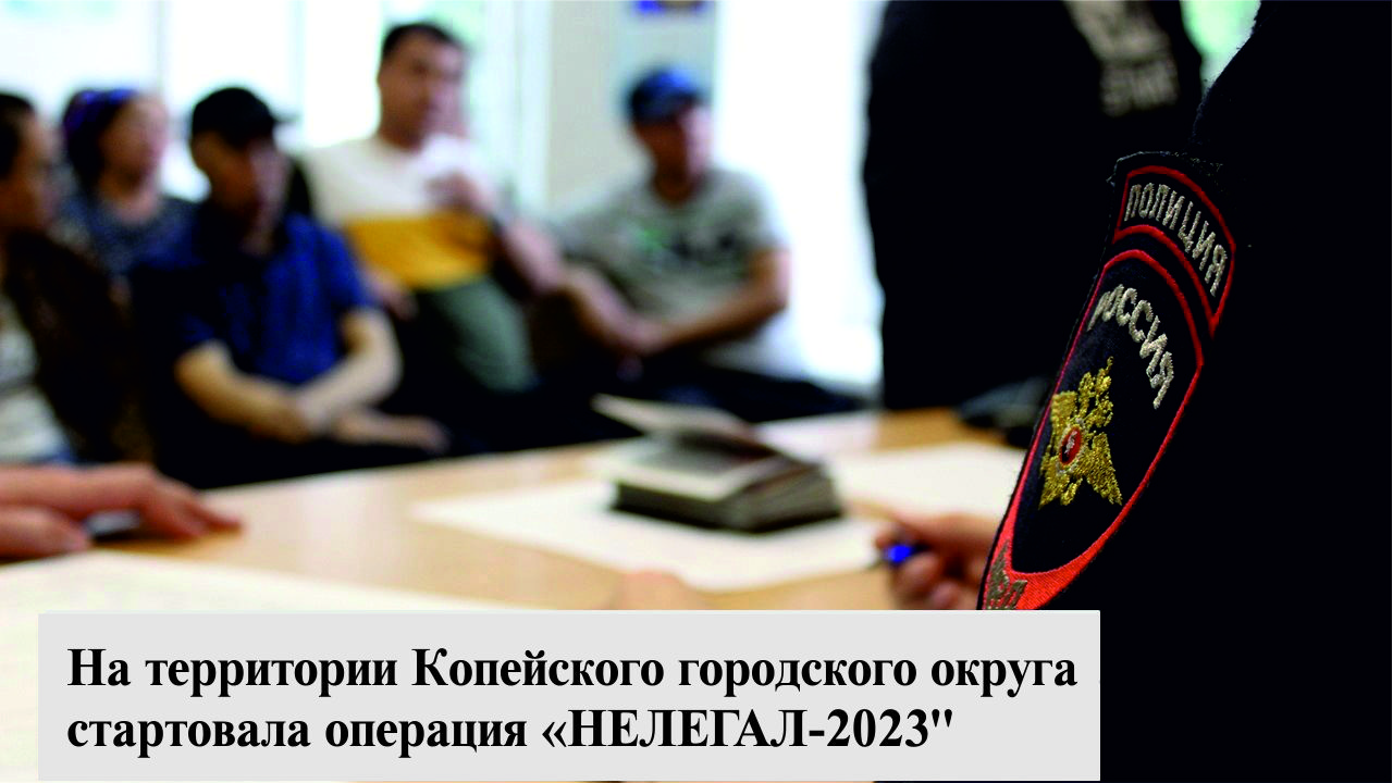 На территории Копейского городского округа стартовала комплексная оперативно-профилактическая операция «Нелегал – 2023»